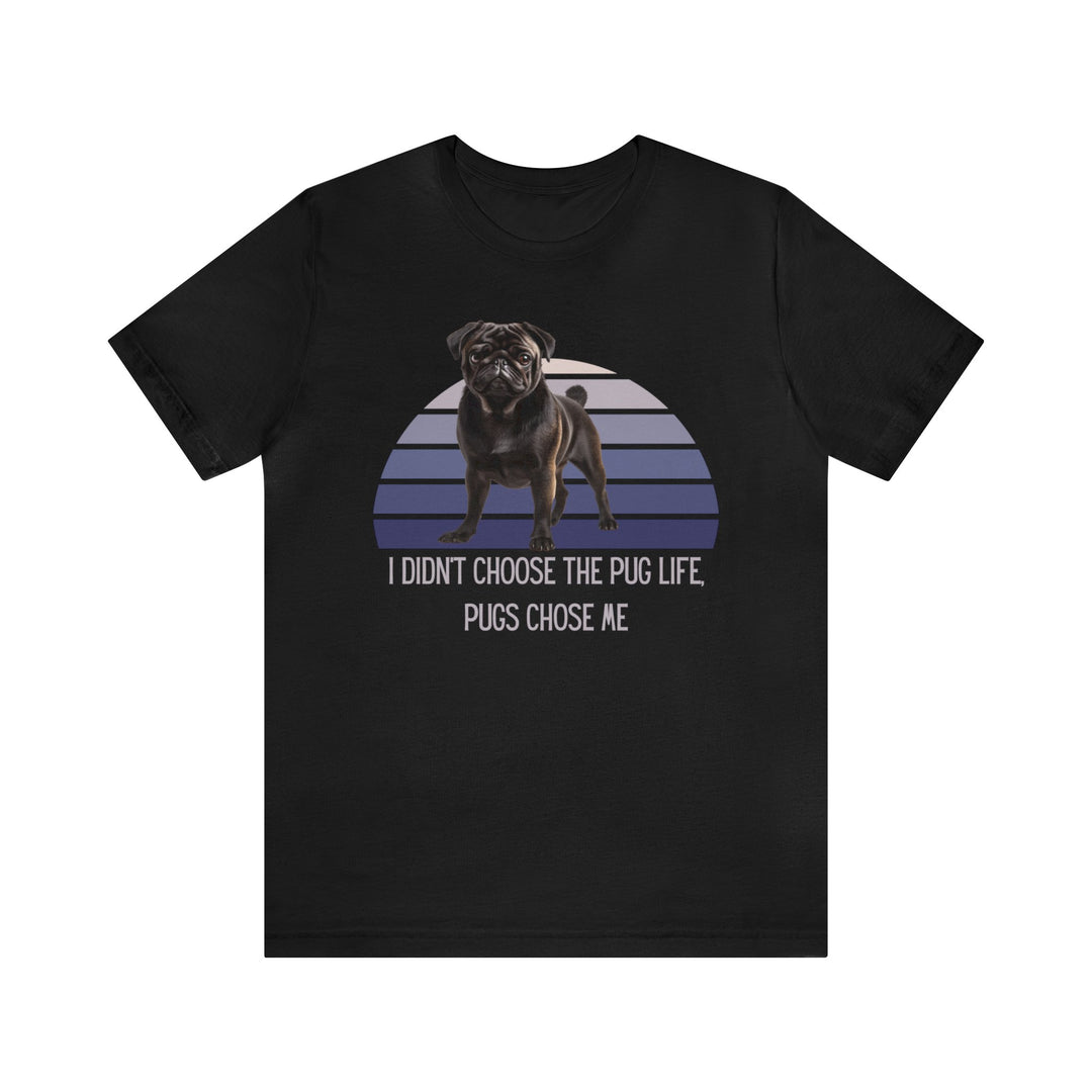 Express Shipping | Black Pug I didn't Choose the Pug Life, Pugs Chose Me Unisex Short Sleeve Tee Shirt